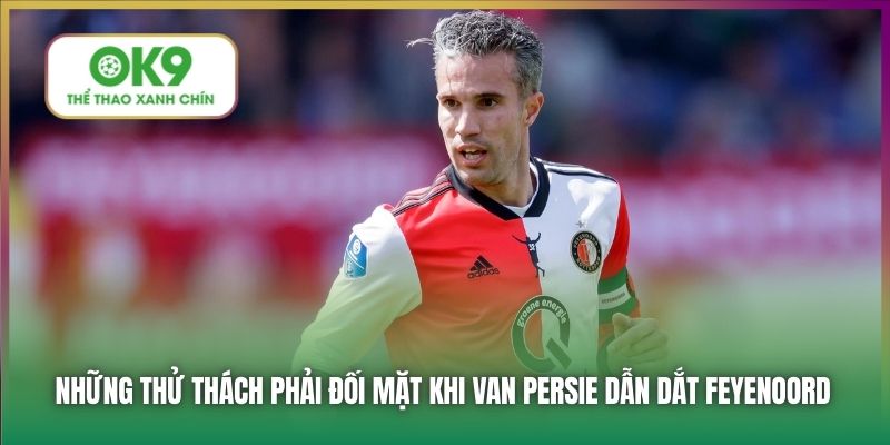 Huyền Thoại Van Persie Trở Về Dẫn Dắt Feyenoord 3 Những thử thách phải đối mặt khi Van Persie dẫn dắt Feyenoord